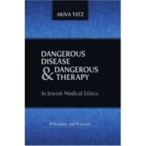 Dangerous Disease and Dangerous Therapy in Jewish Medical Ethics. By Rabbi Tatz